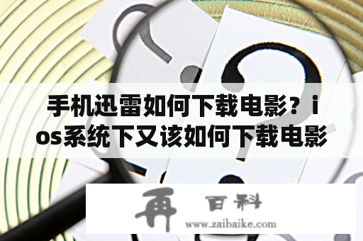 手机迅雷如何下载电影？ios系统下又该如何下载电影？如果你想知道这个问题的答案，那么请往下仔细阅读。