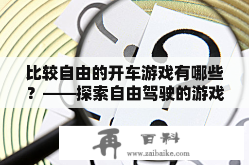 比较自由的开车游戏有哪些？——探索自由驾驶的游戏世界