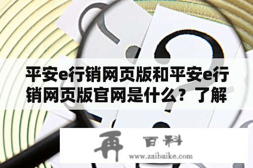 平安e行销网页版和平安e行销网页版官网是什么？了解一下他们的功能和特点吧！