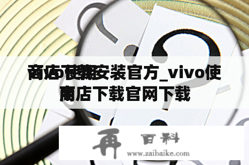 vivo使用
商店下载安装官方_vivo使用
商店下载官网下载