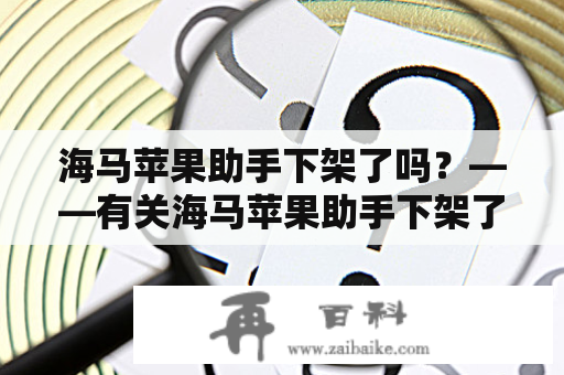 海马苹果助手下架了吗？——有关海马苹果助手下架了吗的疑问与解答