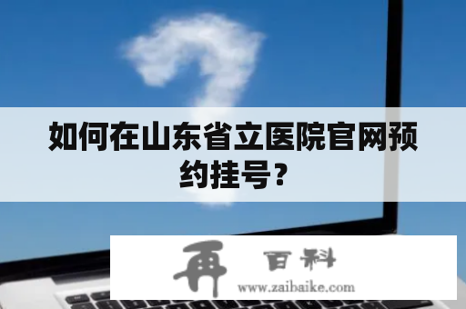 如何在山东省立医院官网预约挂号？