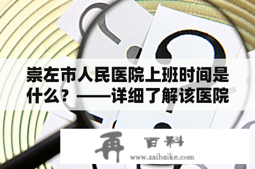 崇左市人民医院上班时间是什么？——详细了解该医院营业时间