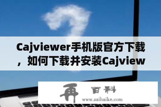 Cajviewer手机版官方下载，如何下载并安装Cajviewer手机版？