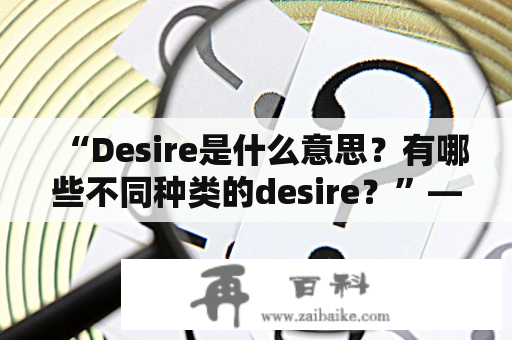 “Desire是什么意思？有哪些不同种类的desire？”——详解desire的定义及其不同种类