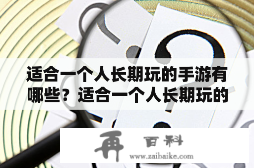 适合一个人长期玩的手游有哪些？适合一个人长期玩的手游单机有哪些？