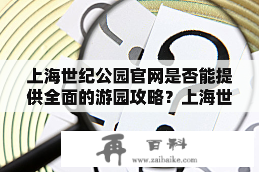 上海世纪公园官网是否能提供全面的游园攻略？上海世纪公园官网、游园攻略