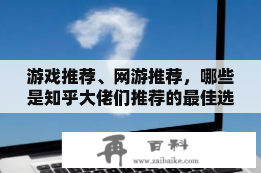 游戏推荐、网游推荐，哪些是知乎大佬们推荐的最佳选择？