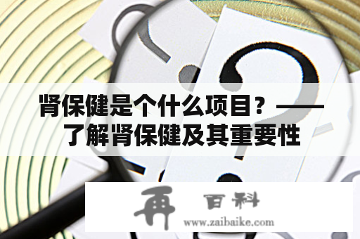 肾保健是个什么项目？——了解肾保健及其重要性