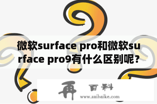 微软surface pro和微软surface pro9有什么区别呢？