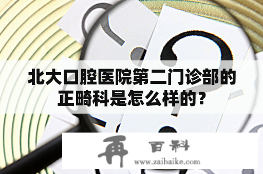 北大口腔医院第二门诊部的正畸科是怎么样的？