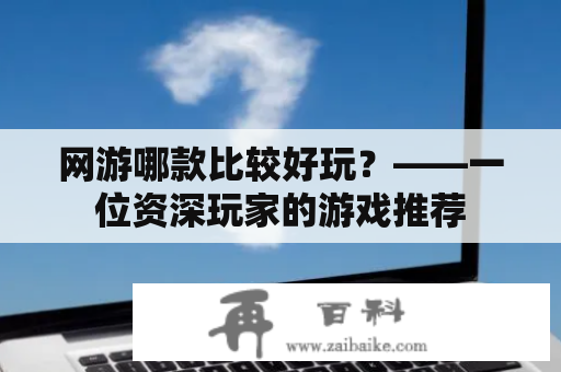 网游哪款比较好玩？——一位资深玩家的游戏推荐