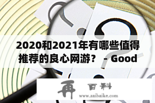 2020和2021年有哪些值得推荐的良心网游？ - Good web games recommended in 2020 and 2021