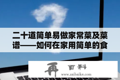 二十道简单易做家常菜及菜谱——如何在家用简单的食材制作美味佳肴？