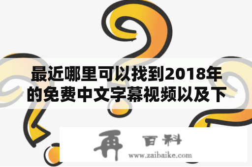 最近哪里可以找到2018年的免费中文字幕视频以及下载方法？