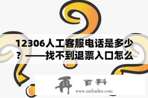 12306人工客服电话是多少？——找不到退票入口怎么办？