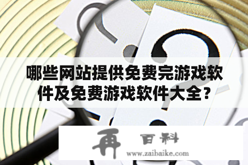 哪些网站提供免费完游戏软件及免费游戏软件大全？