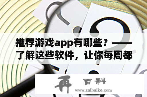 推荐游戏app有哪些？——了解这些软件，让你每周都有新游戏玩