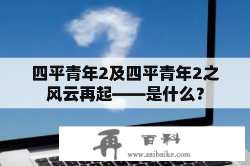 四平青年2及四平青年2之风云再起——是什么？