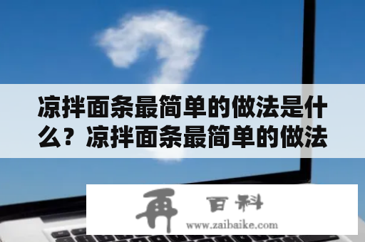 凉拌面条最简单的做法是什么？凉拌面条最简单的做法窍门？