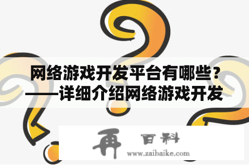 网络游戏开发平台有哪些？——详细介绍网络游戏开发平台及其相关信息