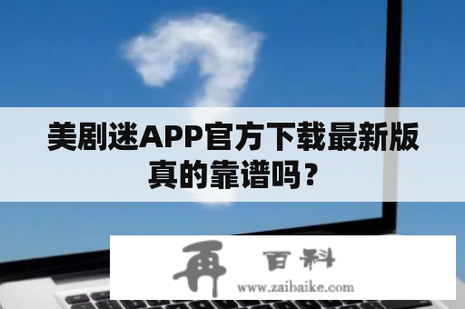 美剧迷APP官方下载最新版真的靠谱吗？