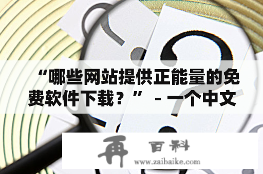 “哪些网站提供正能量的免费软件下载？” - 一个中文疑问长标题