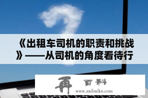 《出租车司机的职责和挑战》——从司机的角度看待行业特点、工作内容和职业困境