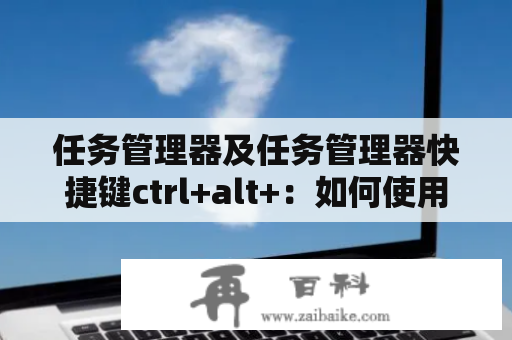 任务管理器及任务管理器快捷键ctrl+alt+：如何使用和优化？