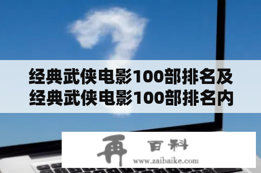 经典武侠电影100部排名及经典武侠电影100部排名内地——哪些电影入选排名？为什么这些电影被认为是经典？