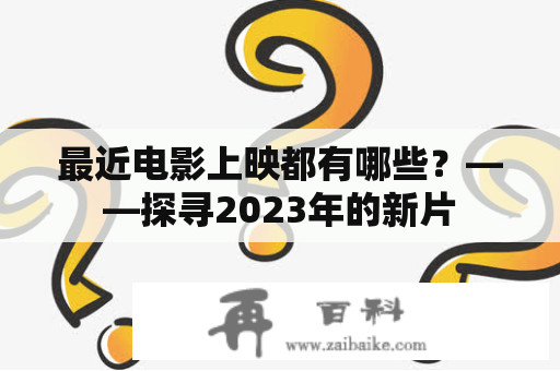 最近电影上映都有哪些？——探寻2023年的新片