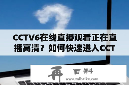 CCTV6在线直播观看正在直播高清？如何快速进入CCTV6在线直播观看页面？