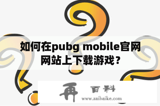 如何在pubg mobile官网网站上下载游戏？