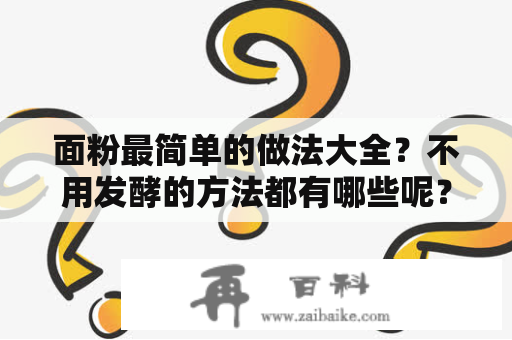 面粉最简单的做法大全？不用发酵的方法都有哪些呢？