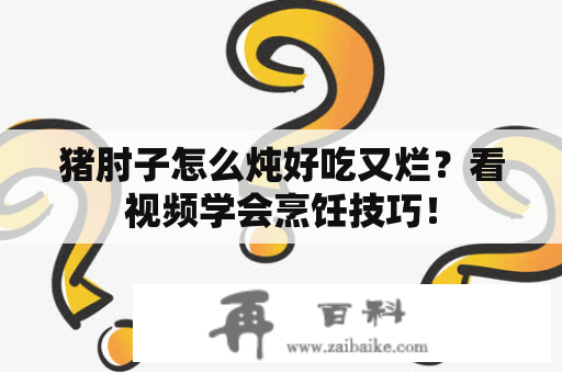 猪肘子怎么炖好吃又烂？看视频学会烹饪技巧！