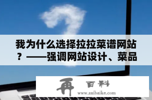 我为什么选择拉拉菜谱网站？——强调网站设计、菜品分类和社区互动