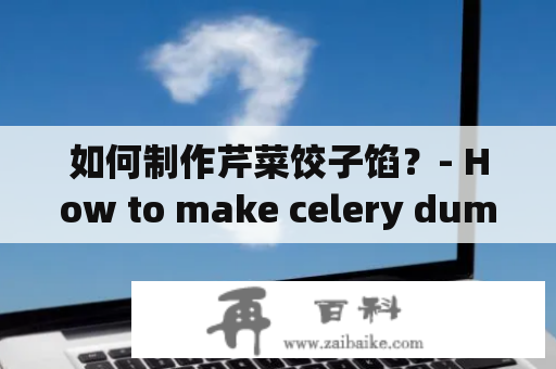 如何制作芹菜饺子馅？- How to make celery dumpling filling?