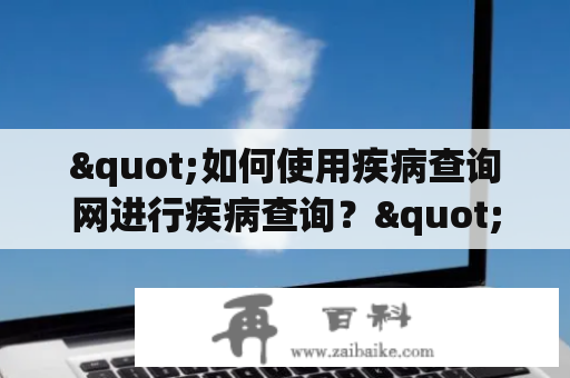 "如何使用疾病查询网进行疾病查询？"