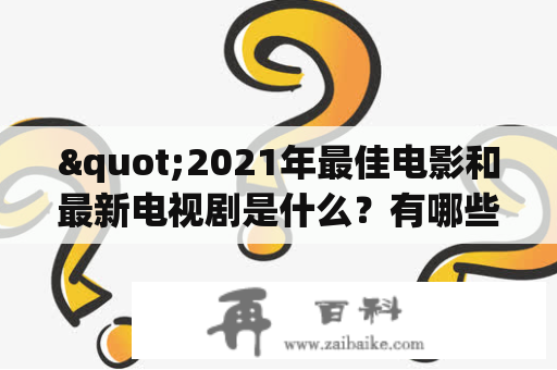 "2021年最佳电影和最新电视剧是什么？有哪些值得一看的排行榜？"