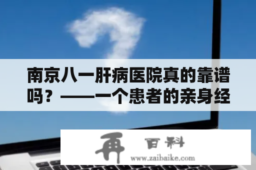 南京八一肝病医院真的靠谱吗？——一个患者的亲身经历