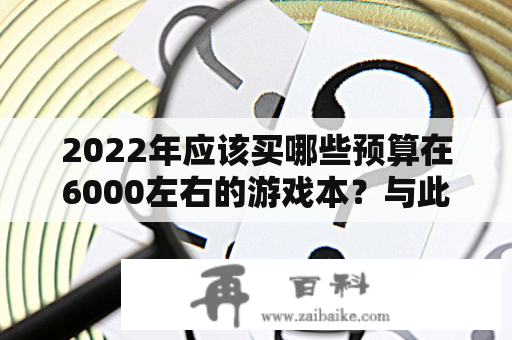 2022年应该买哪些预算在6000左右的游戏本？与此同时，2021年推荐哪些预算为6000的游戏本呢？