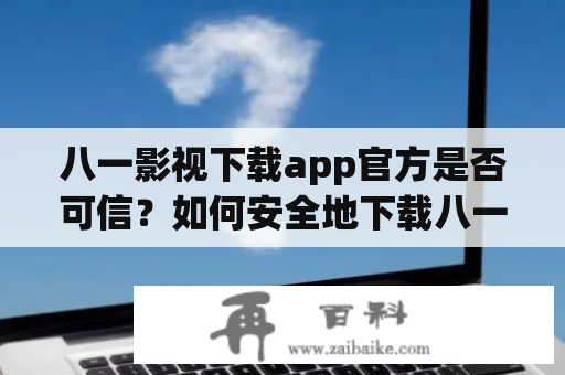 八一影视下载app官方是否可信？如何安全地下载八一影视下载app？