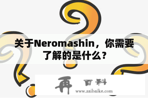 关于Neromashin，你需要了解的是什么？