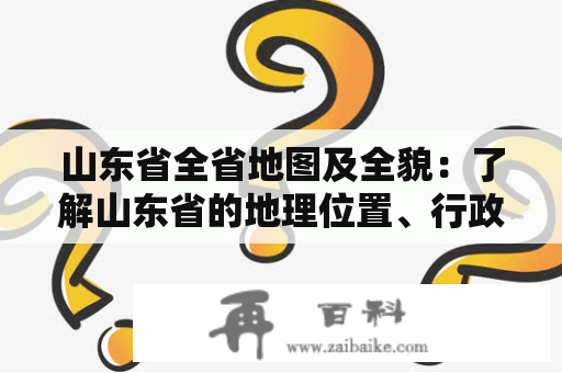 山东省全省地图及全貌：了解山东省的地理位置、行政区划和自然景观