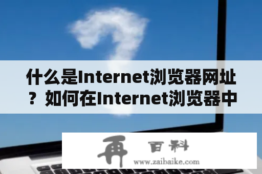 什么是Internet浏览器网址？如何在Internet浏览器中输入网址？