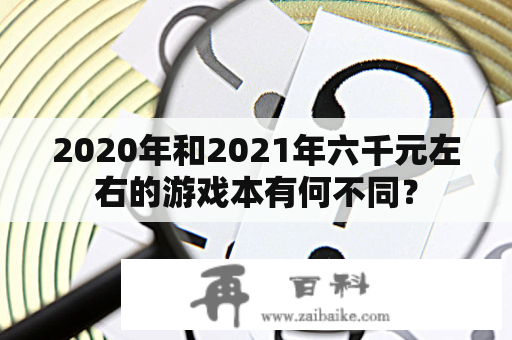 2020年和2021年六千元左右的游戏本有何不同？