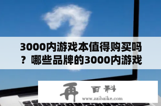 3000内游戏本值得购买吗？哪些品牌的3000内游戏本推荐？