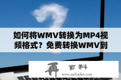 如何将WMV转换为MP4视频格式？免费转换WMV到MP4的方法