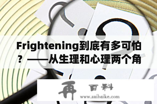 Frightening到底有多可怕？——从生理和心理两个角度探讨frightening的影响