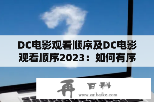 DC电影观看顺序及DC电影观看顺序2023：如何有序地领略DC电影宇宙？